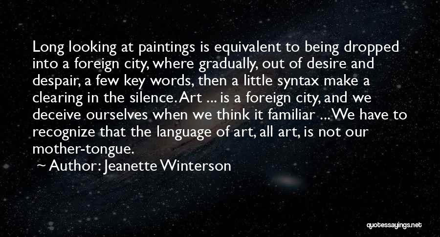 Jeanette Winterson Quotes: Long Looking At Paintings Is Equivalent To Being Dropped Into A Foreign City, Where Gradually, Out Of Desire And Despair,