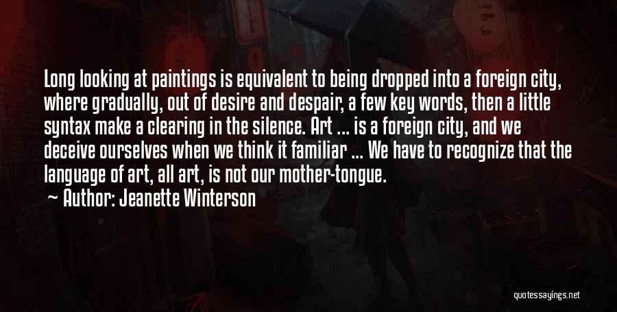 Jeanette Winterson Quotes: Long Looking At Paintings Is Equivalent To Being Dropped Into A Foreign City, Where Gradually, Out Of Desire And Despair,