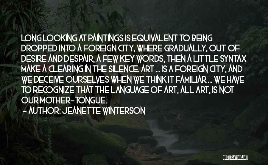 Jeanette Winterson Quotes: Long Looking At Paintings Is Equivalent To Being Dropped Into A Foreign City, Where Gradually, Out Of Desire And Despair,