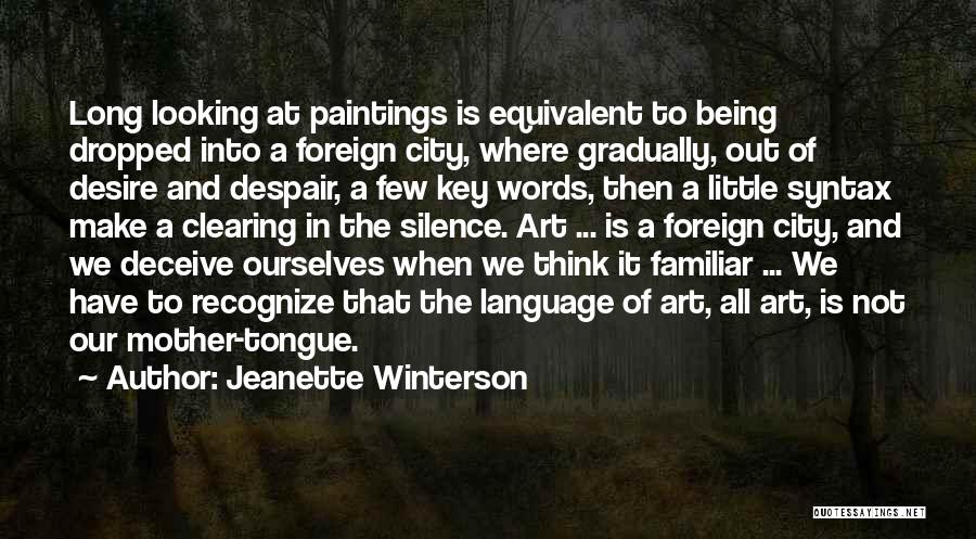 Jeanette Winterson Quotes: Long Looking At Paintings Is Equivalent To Being Dropped Into A Foreign City, Where Gradually, Out Of Desire And Despair,