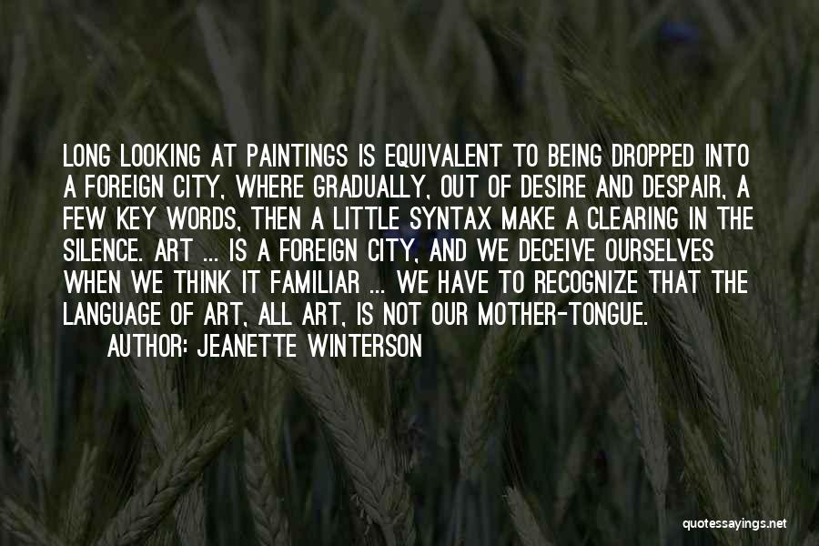 Jeanette Winterson Quotes: Long Looking At Paintings Is Equivalent To Being Dropped Into A Foreign City, Where Gradually, Out Of Desire And Despair,