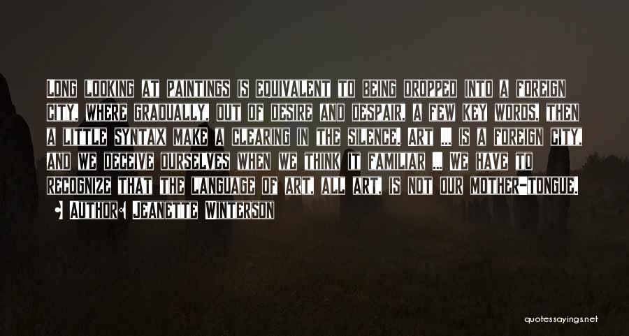 Jeanette Winterson Quotes: Long Looking At Paintings Is Equivalent To Being Dropped Into A Foreign City, Where Gradually, Out Of Desire And Despair,