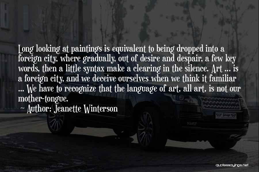 Jeanette Winterson Quotes: Long Looking At Paintings Is Equivalent To Being Dropped Into A Foreign City, Where Gradually, Out Of Desire And Despair,