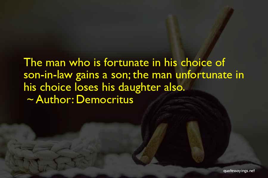 Democritus Quotes: The Man Who Is Fortunate In His Choice Of Son-in-law Gains A Son; The Man Unfortunate In His Choice Loses