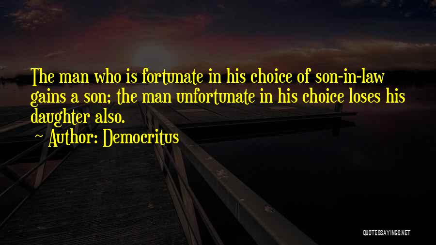 Democritus Quotes: The Man Who Is Fortunate In His Choice Of Son-in-law Gains A Son; The Man Unfortunate In His Choice Loses