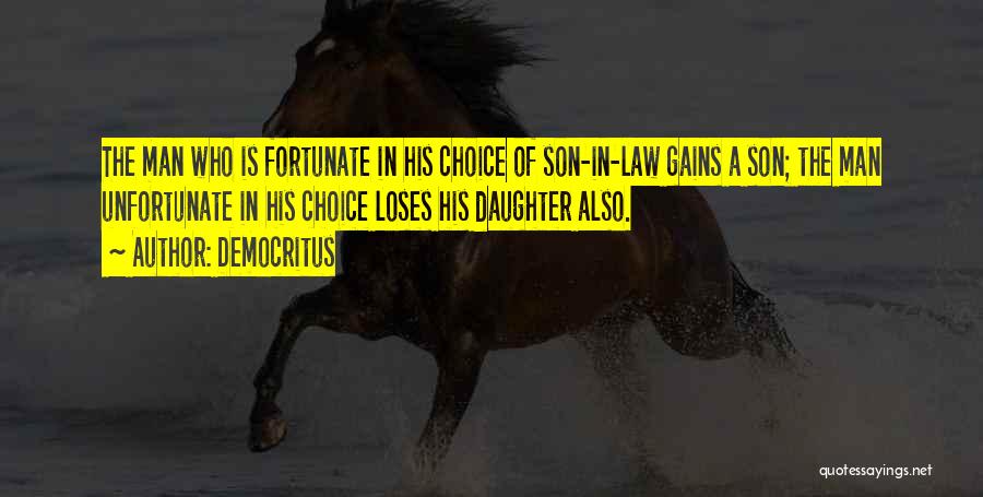 Democritus Quotes: The Man Who Is Fortunate In His Choice Of Son-in-law Gains A Son; The Man Unfortunate In His Choice Loses