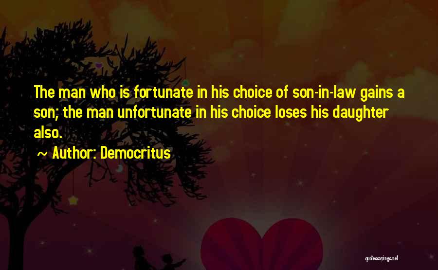 Democritus Quotes: The Man Who Is Fortunate In His Choice Of Son-in-law Gains A Son; The Man Unfortunate In His Choice Loses