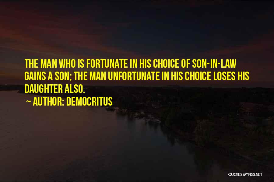 Democritus Quotes: The Man Who Is Fortunate In His Choice Of Son-in-law Gains A Son; The Man Unfortunate In His Choice Loses