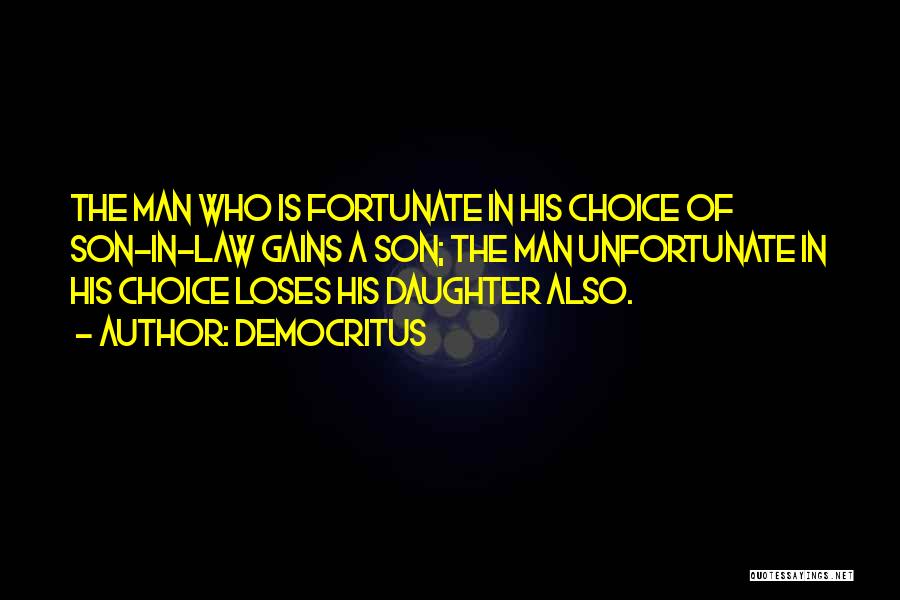 Democritus Quotes: The Man Who Is Fortunate In His Choice Of Son-in-law Gains A Son; The Man Unfortunate In His Choice Loses