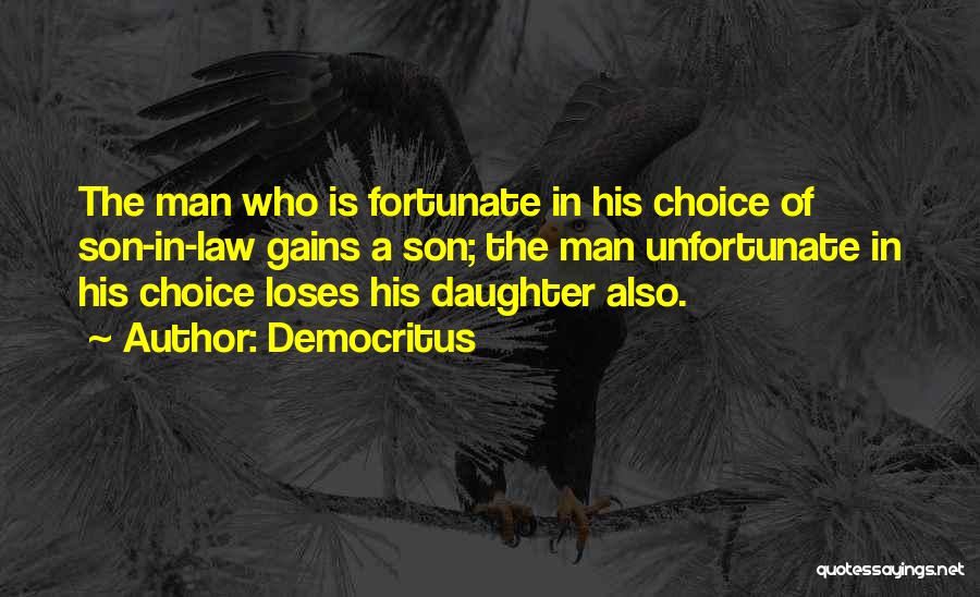 Democritus Quotes: The Man Who Is Fortunate In His Choice Of Son-in-law Gains A Son; The Man Unfortunate In His Choice Loses