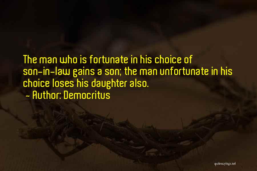 Democritus Quotes: The Man Who Is Fortunate In His Choice Of Son-in-law Gains A Son; The Man Unfortunate In His Choice Loses