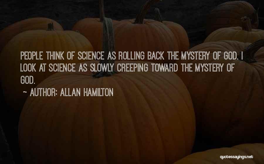 Allan Hamilton Quotes: People Think Of Science As Rolling Back The Mystery Of God. I Look At Science As Slowly Creeping Toward The