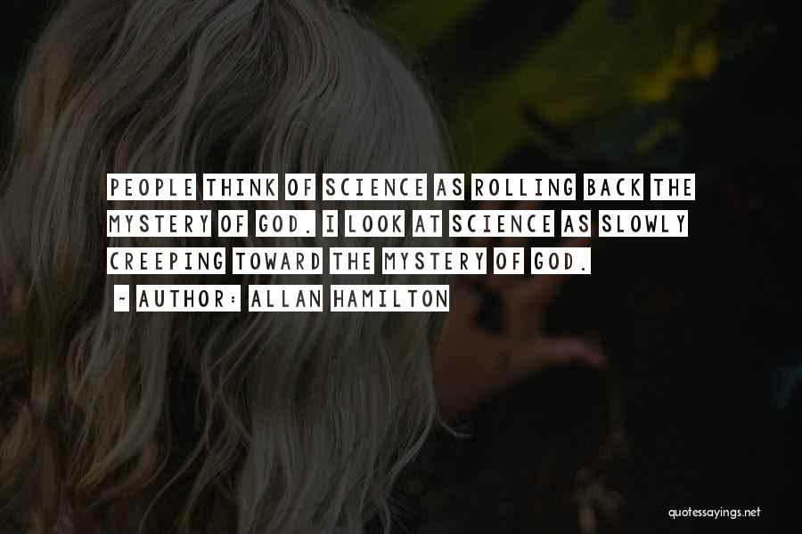 Allan Hamilton Quotes: People Think Of Science As Rolling Back The Mystery Of God. I Look At Science As Slowly Creeping Toward The