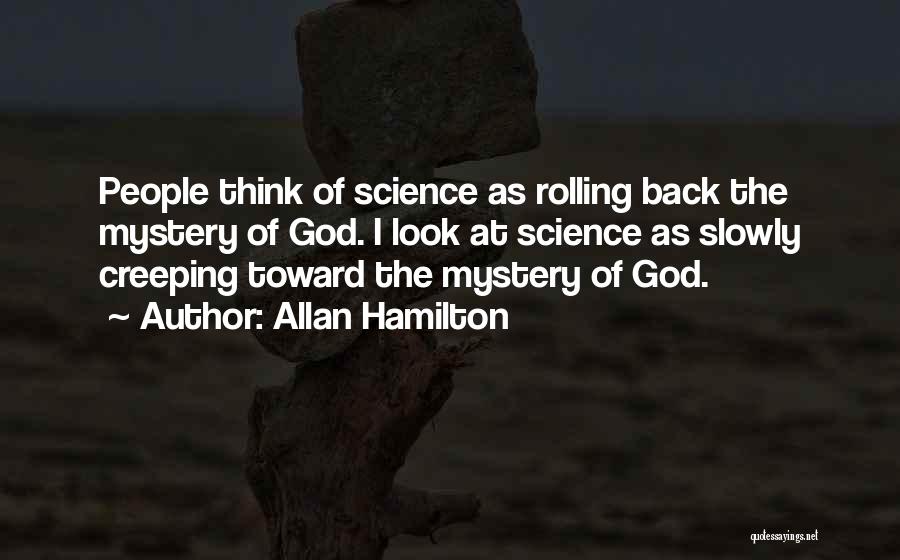 Allan Hamilton Quotes: People Think Of Science As Rolling Back The Mystery Of God. I Look At Science As Slowly Creeping Toward The