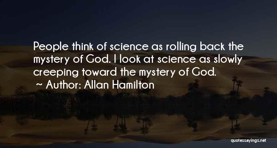 Allan Hamilton Quotes: People Think Of Science As Rolling Back The Mystery Of God. I Look At Science As Slowly Creeping Toward The