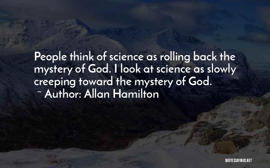 Allan Hamilton Quotes: People Think Of Science As Rolling Back The Mystery Of God. I Look At Science As Slowly Creeping Toward The