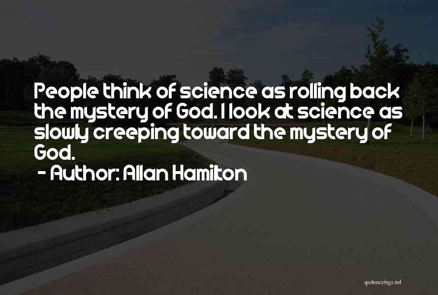 Allan Hamilton Quotes: People Think Of Science As Rolling Back The Mystery Of God. I Look At Science As Slowly Creeping Toward The