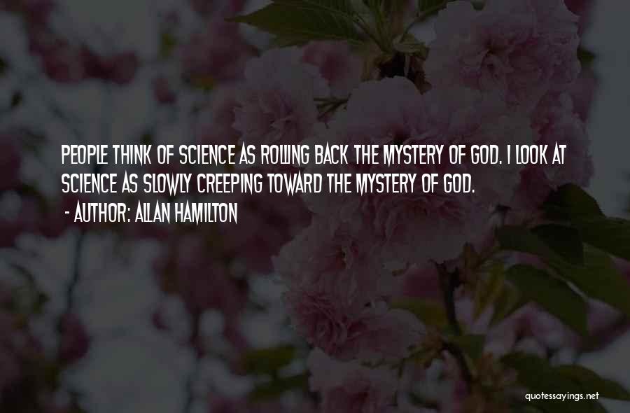 Allan Hamilton Quotes: People Think Of Science As Rolling Back The Mystery Of God. I Look At Science As Slowly Creeping Toward The