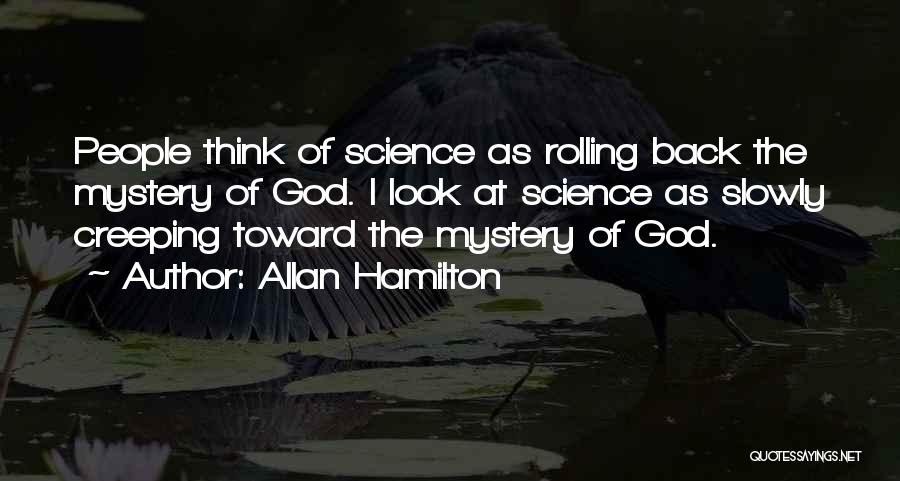 Allan Hamilton Quotes: People Think Of Science As Rolling Back The Mystery Of God. I Look At Science As Slowly Creeping Toward The