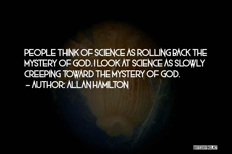 Allan Hamilton Quotes: People Think Of Science As Rolling Back The Mystery Of God. I Look At Science As Slowly Creeping Toward The