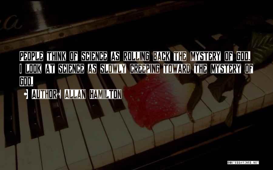 Allan Hamilton Quotes: People Think Of Science As Rolling Back The Mystery Of God. I Look At Science As Slowly Creeping Toward The