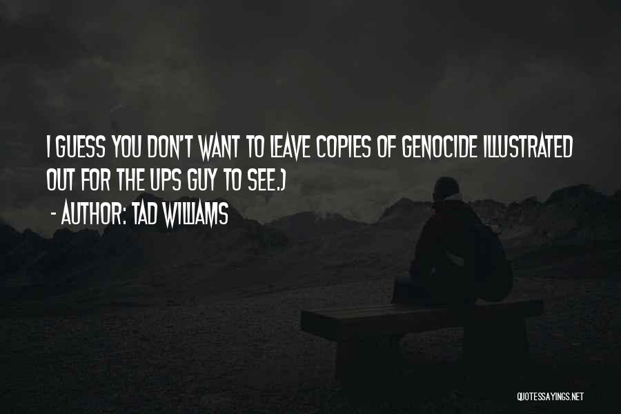 Tad Williams Quotes: I Guess You Don't Want To Leave Copies Of Genocide Illustrated Out For The Ups Guy To See.)