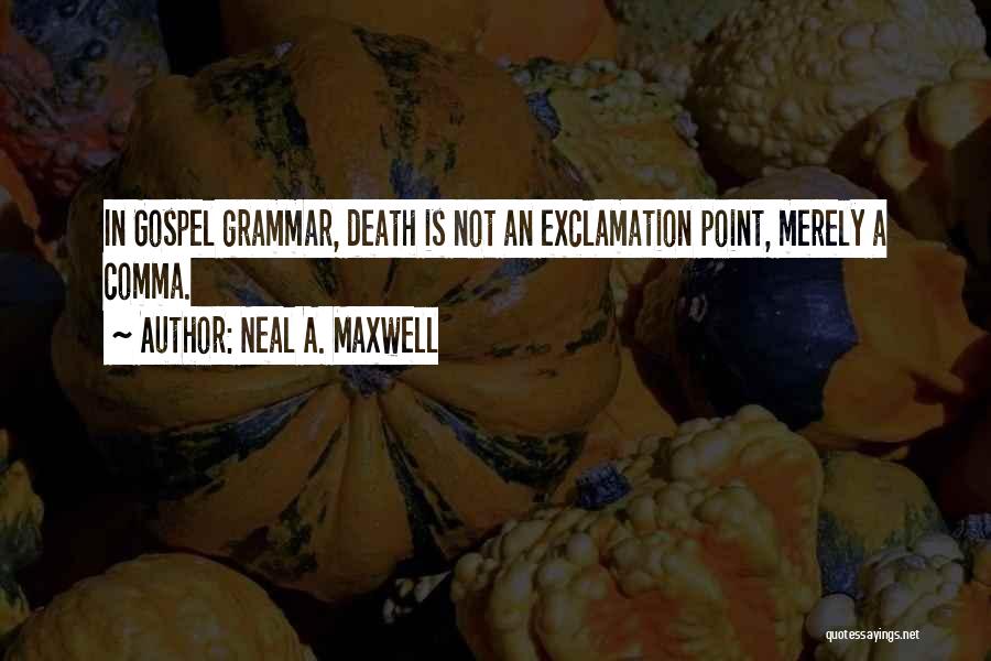 Neal A. Maxwell Quotes: In Gospel Grammar, Death Is Not An Exclamation Point, Merely A Comma.