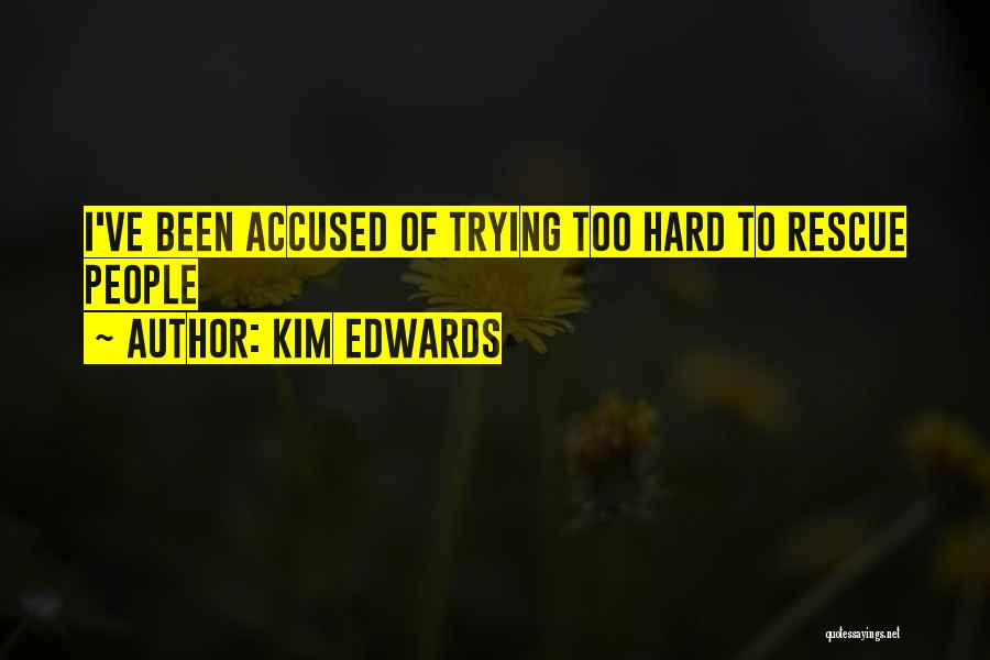 Kim Edwards Quotes: I've Been Accused Of Trying Too Hard To Rescue People