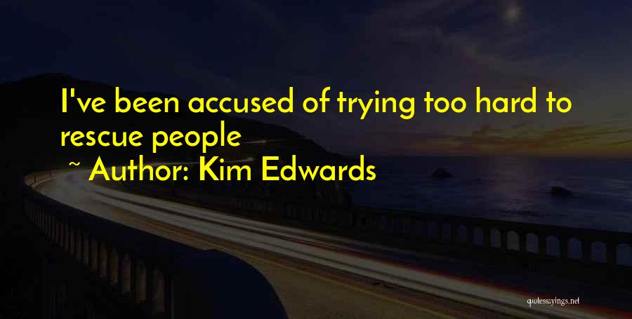 Kim Edwards Quotes: I've Been Accused Of Trying Too Hard To Rescue People