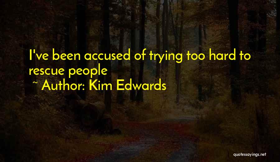 Kim Edwards Quotes: I've Been Accused Of Trying Too Hard To Rescue People