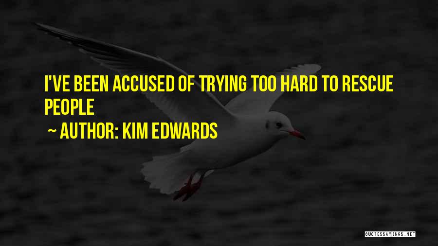 Kim Edwards Quotes: I've Been Accused Of Trying Too Hard To Rescue People