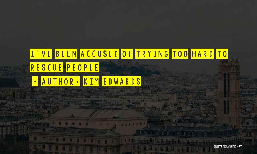 Kim Edwards Quotes: I've Been Accused Of Trying Too Hard To Rescue People