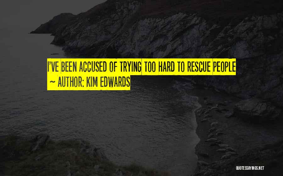 Kim Edwards Quotes: I've Been Accused Of Trying Too Hard To Rescue People