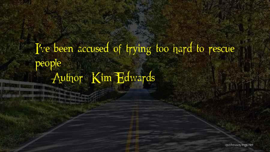 Kim Edwards Quotes: I've Been Accused Of Trying Too Hard To Rescue People