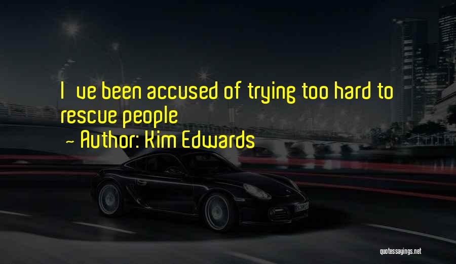 Kim Edwards Quotes: I've Been Accused Of Trying Too Hard To Rescue People