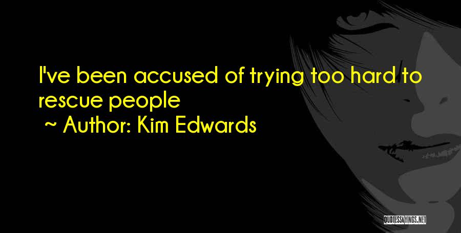 Kim Edwards Quotes: I've Been Accused Of Trying Too Hard To Rescue People