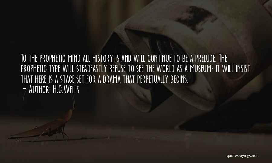 H.G.Wells Quotes: To The Prophetic Mind All History Is And Will Continue To Be A Prelude. The Prophetic Type Will Steadfastly Refuse