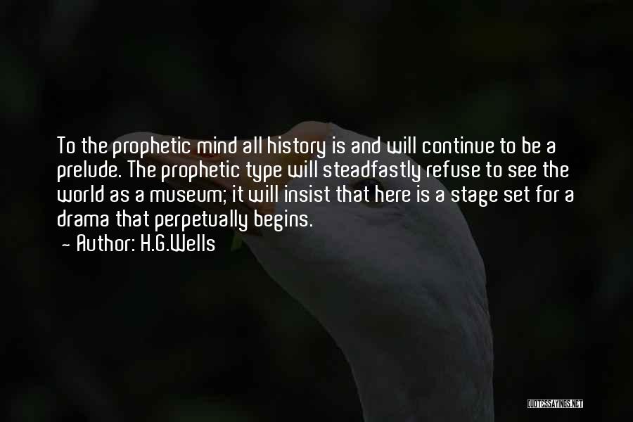 H.G.Wells Quotes: To The Prophetic Mind All History Is And Will Continue To Be A Prelude. The Prophetic Type Will Steadfastly Refuse