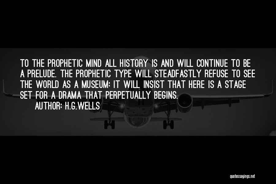 H.G.Wells Quotes: To The Prophetic Mind All History Is And Will Continue To Be A Prelude. The Prophetic Type Will Steadfastly Refuse