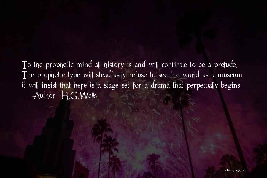 H.G.Wells Quotes: To The Prophetic Mind All History Is And Will Continue To Be A Prelude. The Prophetic Type Will Steadfastly Refuse