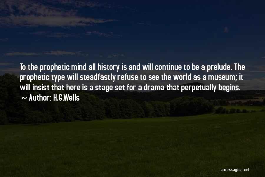 H.G.Wells Quotes: To The Prophetic Mind All History Is And Will Continue To Be A Prelude. The Prophetic Type Will Steadfastly Refuse