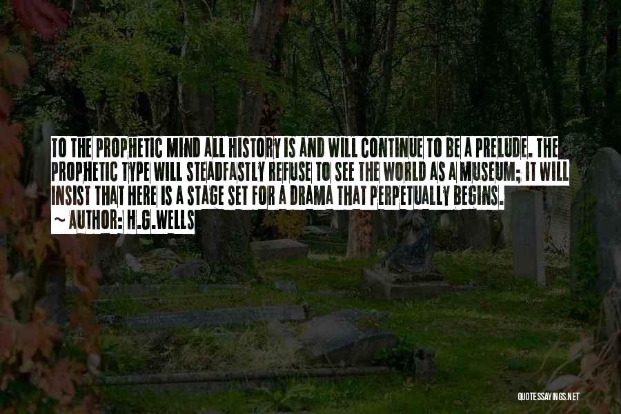 H.G.Wells Quotes: To The Prophetic Mind All History Is And Will Continue To Be A Prelude. The Prophetic Type Will Steadfastly Refuse