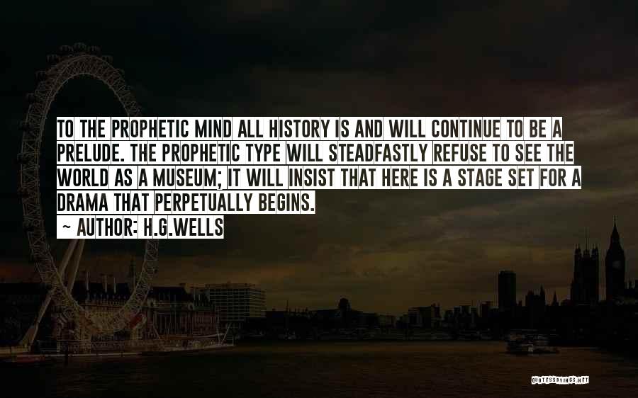 H.G.Wells Quotes: To The Prophetic Mind All History Is And Will Continue To Be A Prelude. The Prophetic Type Will Steadfastly Refuse