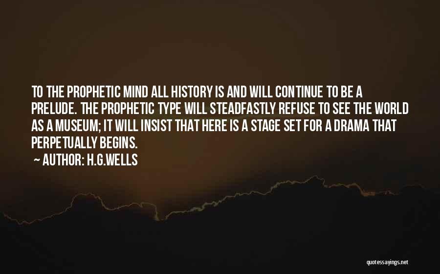 H.G.Wells Quotes: To The Prophetic Mind All History Is And Will Continue To Be A Prelude. The Prophetic Type Will Steadfastly Refuse