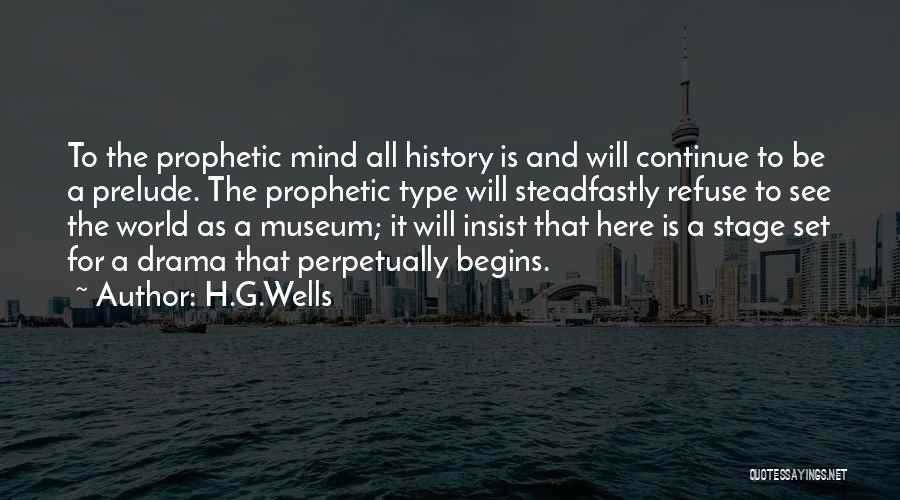 H.G.Wells Quotes: To The Prophetic Mind All History Is And Will Continue To Be A Prelude. The Prophetic Type Will Steadfastly Refuse