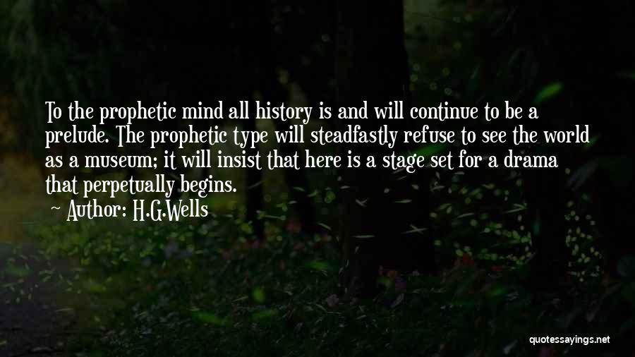 H.G.Wells Quotes: To The Prophetic Mind All History Is And Will Continue To Be A Prelude. The Prophetic Type Will Steadfastly Refuse