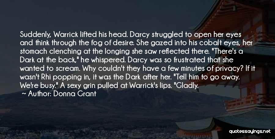 Donna Grant Quotes: Suddenly, Warrick Lifted His Head. Darcy Struggled To Open Her Eyes And Think Through The Fog Of Desire. She Gazed