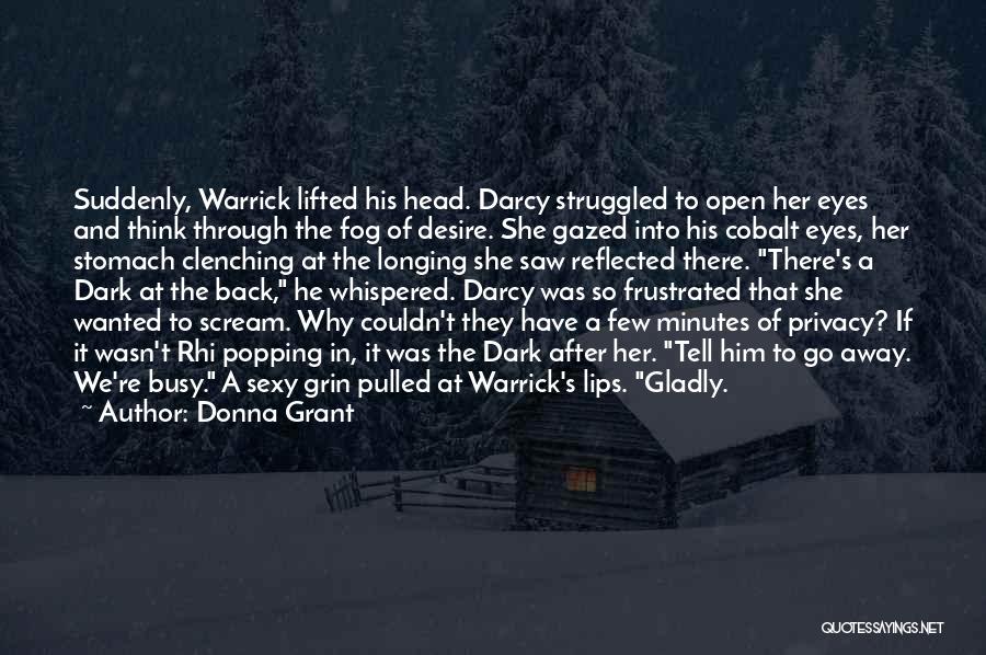 Donna Grant Quotes: Suddenly, Warrick Lifted His Head. Darcy Struggled To Open Her Eyes And Think Through The Fog Of Desire. She Gazed