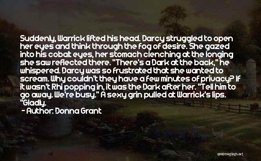 Donna Grant Quotes: Suddenly, Warrick Lifted His Head. Darcy Struggled To Open Her Eyes And Think Through The Fog Of Desire. She Gazed