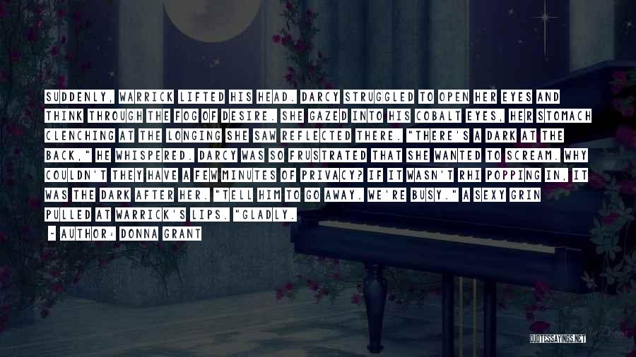 Donna Grant Quotes: Suddenly, Warrick Lifted His Head. Darcy Struggled To Open Her Eyes And Think Through The Fog Of Desire. She Gazed